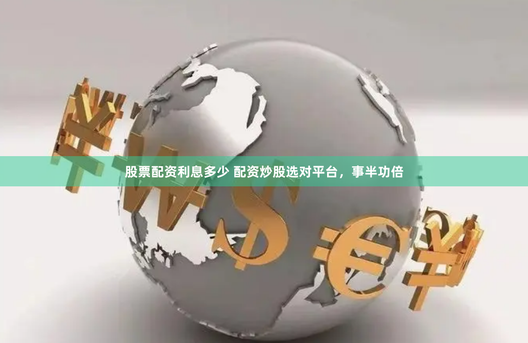 股票配资利息多少 配资炒股选对平台，事半功倍