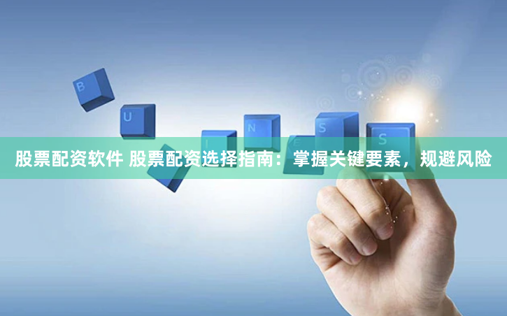 股票配资软件 股票配资选择指南：掌握关键要素，规避风险