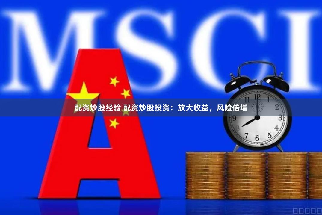 配资炒股经验 配资炒股投资：放大收益，风险倍增