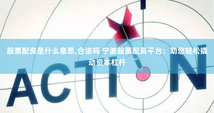 股票配资是什么意思,合法吗 宁波股票配资平台：助您轻松撬动资本杠杆
