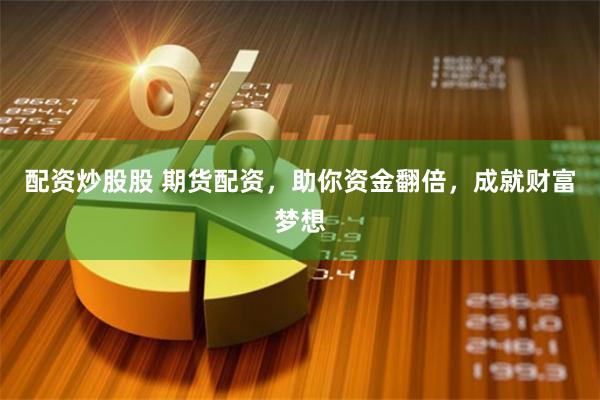 配资炒股股 期货配资，助你资金翻倍，成就财富梦想