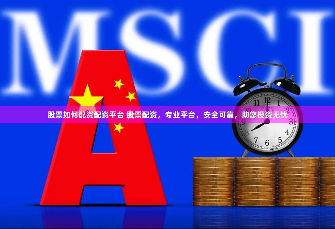 股票如何配资配资平台 股票配资，专业平台，安全可靠，助您投资无忧