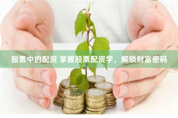 股票中的配资 掌握股票配资学，解锁财富密码