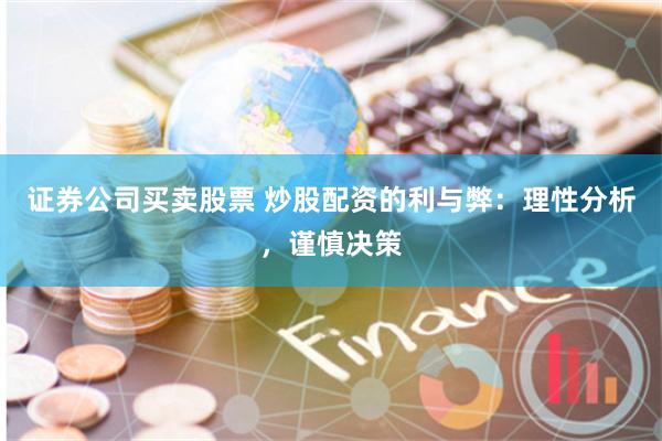 证券公司买卖股票 炒股配资的利与弊：理性分析，谨慎决策