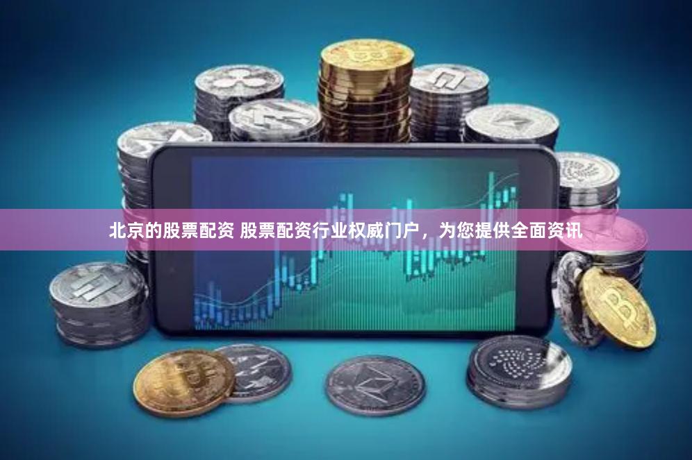 北京的股票配资 股票配资行业权威门户，为您提供全面资讯