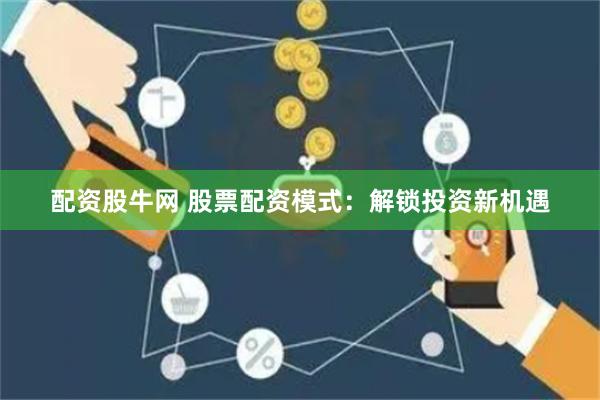 配资股牛网 股票配资模式：解锁投资新机遇