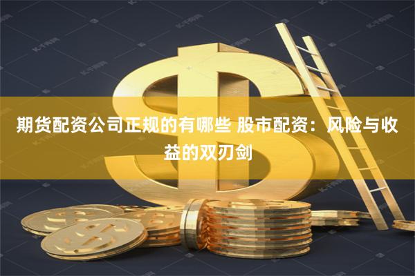 期货配资公司正规的有哪些 股市配资：风险与收益的双刃剑