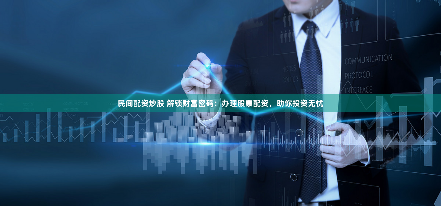 民间配资炒股 解锁财富密码：办理股票配资，助你投资无忧