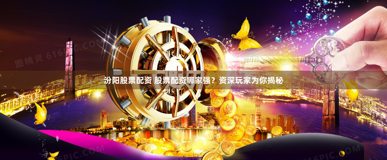 汾阳股票配资 股票配资哪家强？资深玩家为你揭秘