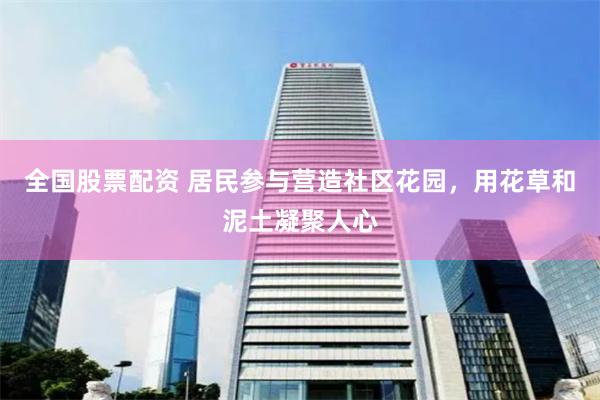 全国股票配资 居民参与营造社区花园，用花草和泥土凝聚人心