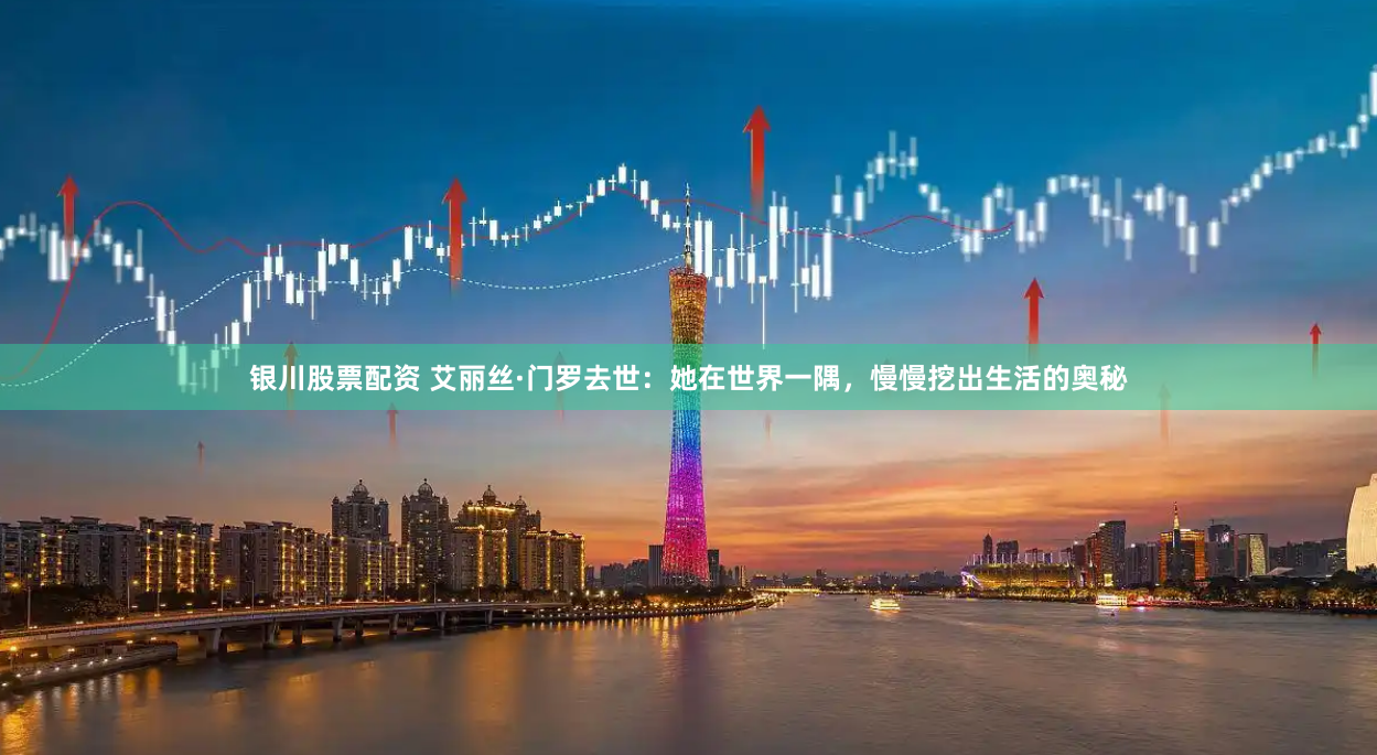 银川股票配资 艾丽丝·门罗去世：她在世界一隅，慢慢挖出生活的奥秘
