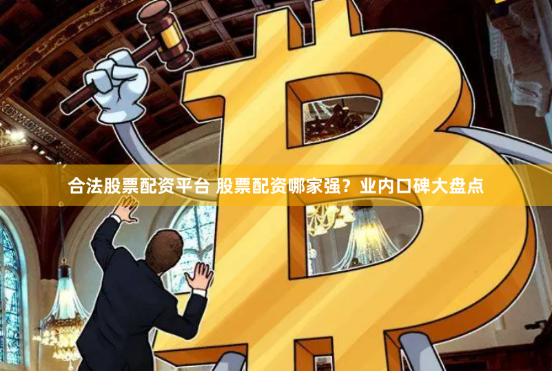 合法股票配资平台 股票配资哪家强？业内口碑大盘点