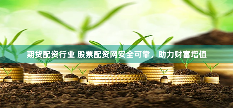 期货配资行业 股票配资网安全可靠，助力财富增值