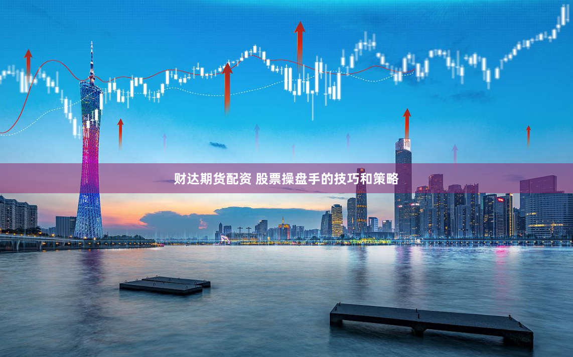 财达期货配资 股票操盘手的技巧和策略