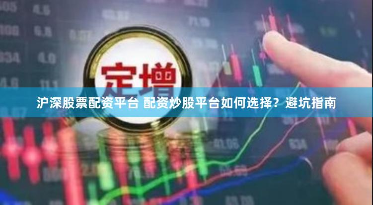 沪深股票配资平台 配资炒股平台如何选择？避坑指南
