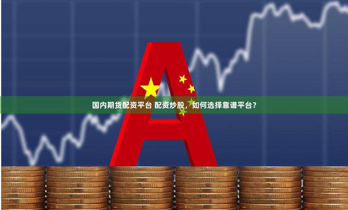 国内期货配资平台 配资炒股，如何选择靠谱平台？