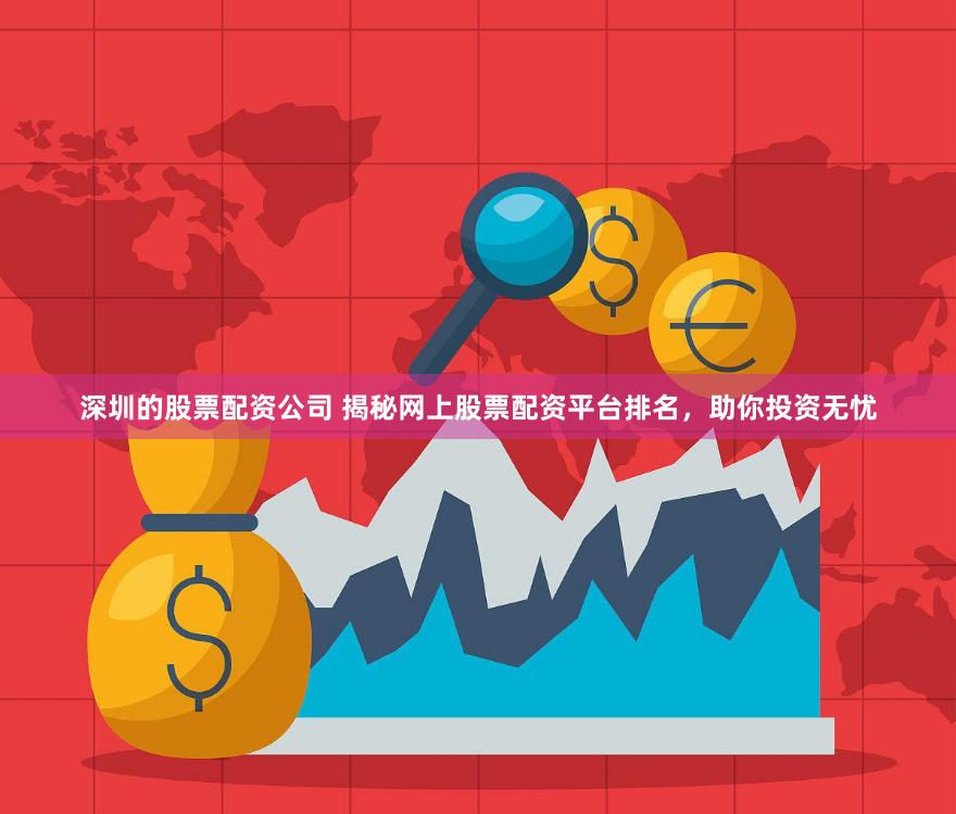 深圳的股票配资公司 揭秘网上股票配资平台排名，助你投资无忧