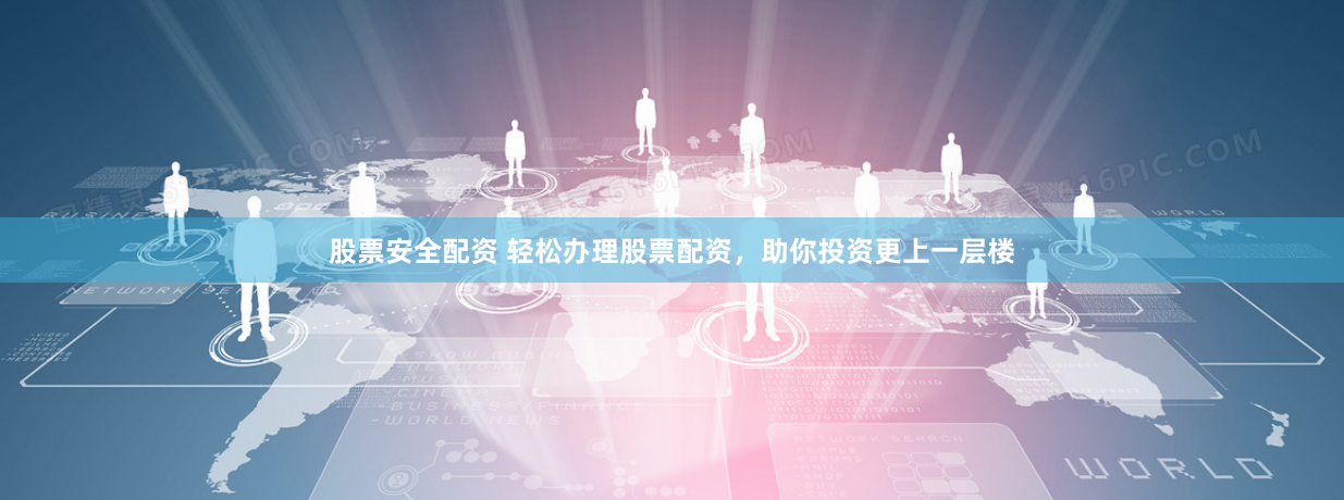 股票安全配资 轻松办理股票配资，助你投资更上一层楼