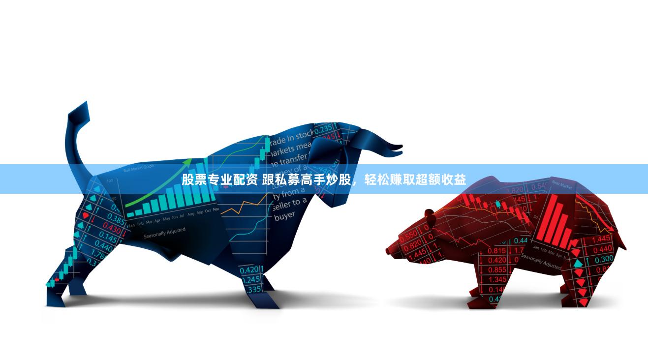 股票专业配资 跟私募高手炒股，轻松赚取超额收益