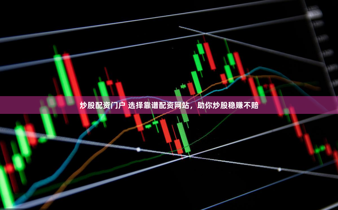 炒股配资门户 选择靠谱配资网站，助你炒股稳赚不赔