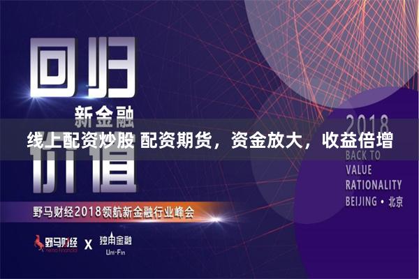 线上配资炒股 配资期货，资金放大，收益倍增