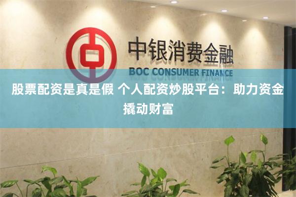 股票配资是真是假 个人配资炒股平台：助力资金撬动财富