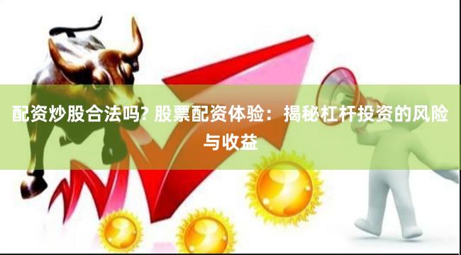 配资炒股合法吗? 股票配资体验：揭秘杠杆投资的风险与收益