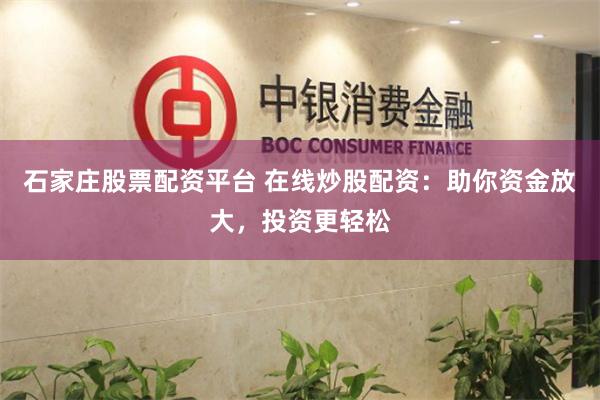 石家庄股票配资平台 在线炒股配资：助你资金放大，投资更轻松