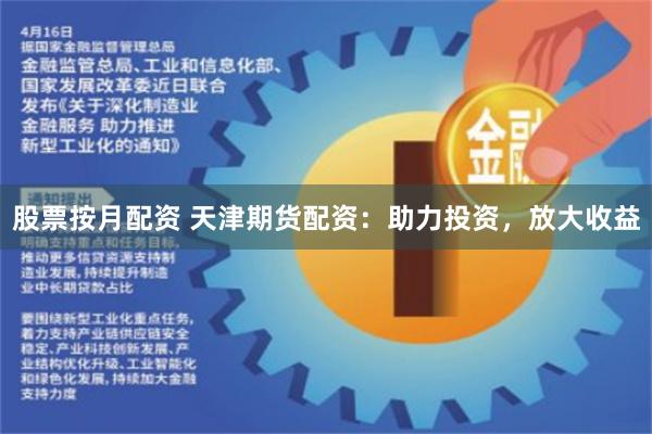 股票按月配资 天津期货配资：助力投资，放大收益