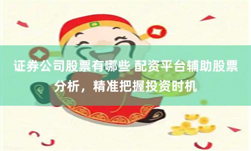 证券公司股票有哪些 配资平台辅助股票分析，精准把握投资时机