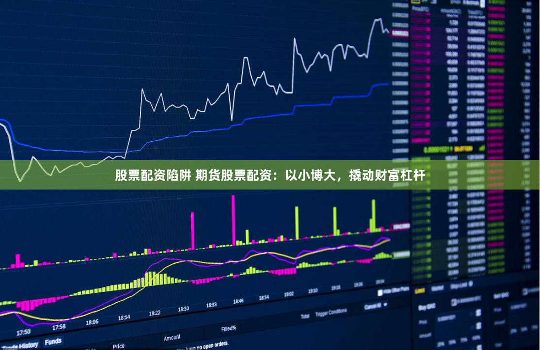 股票配资陷阱 期货股票配资：以小博大，撬动财富杠杆