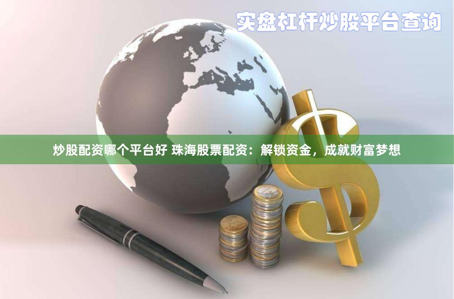 炒股配资哪个平台好 珠海股票配资：解锁资金，成就财富梦想