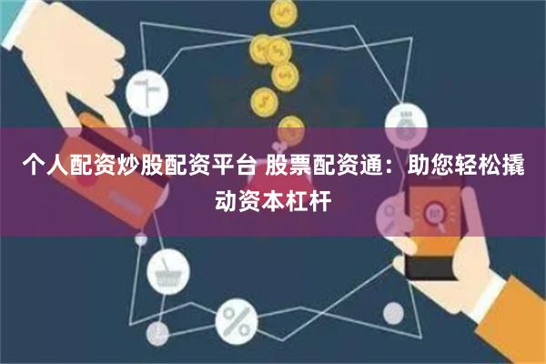 个人配资炒股配资平台 股票配资通：助您轻松撬动资本杠杆