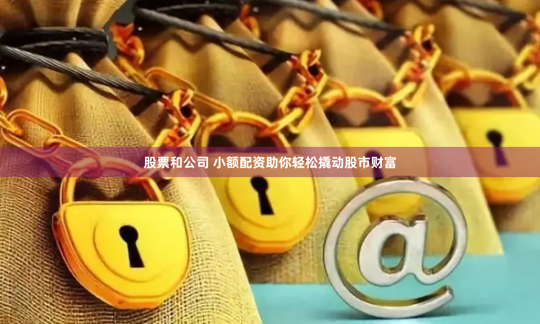 股票和公司 小额配资助你轻松撬动股市财富