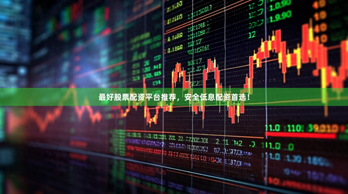 最好股票配资平台推荐，安全低息配资首选！