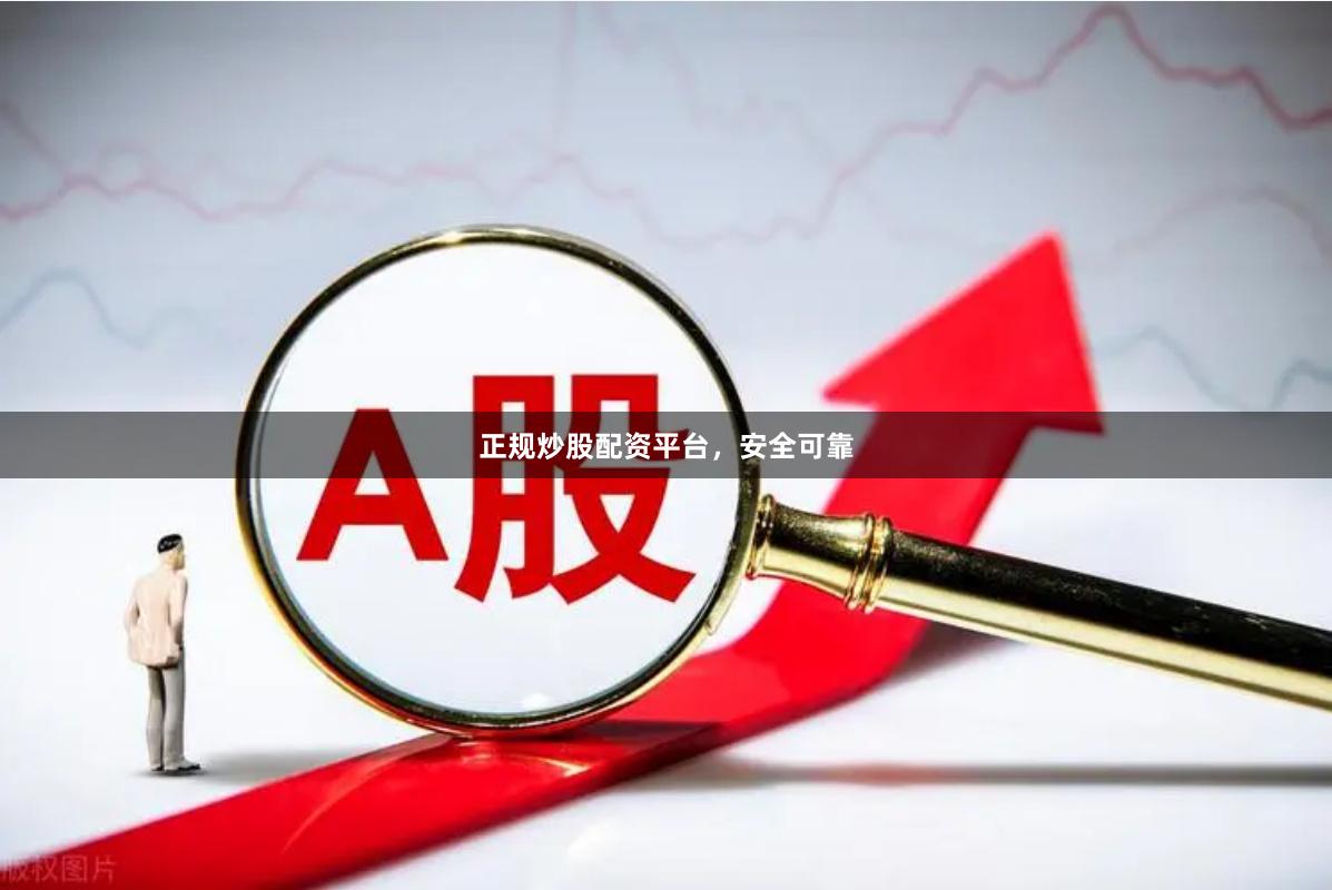 正规炒股配资平台，安全可靠