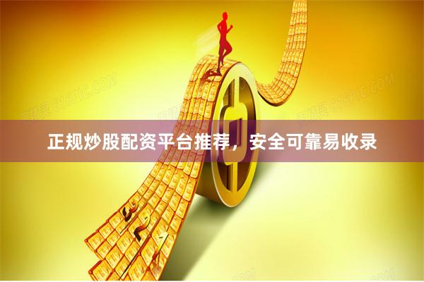 正规炒股配资平台推荐，安全可靠易收录