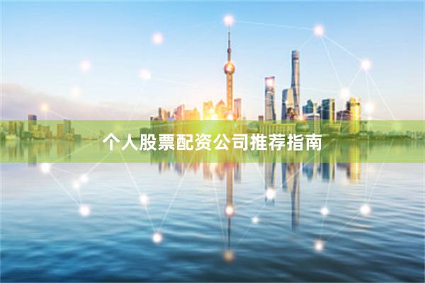 个人股票配资公司推荐指南