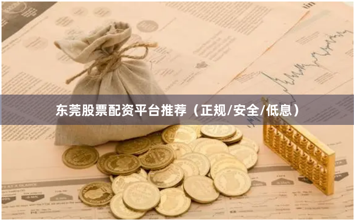 东莞股票配资平台推荐（正规/安全/低息）