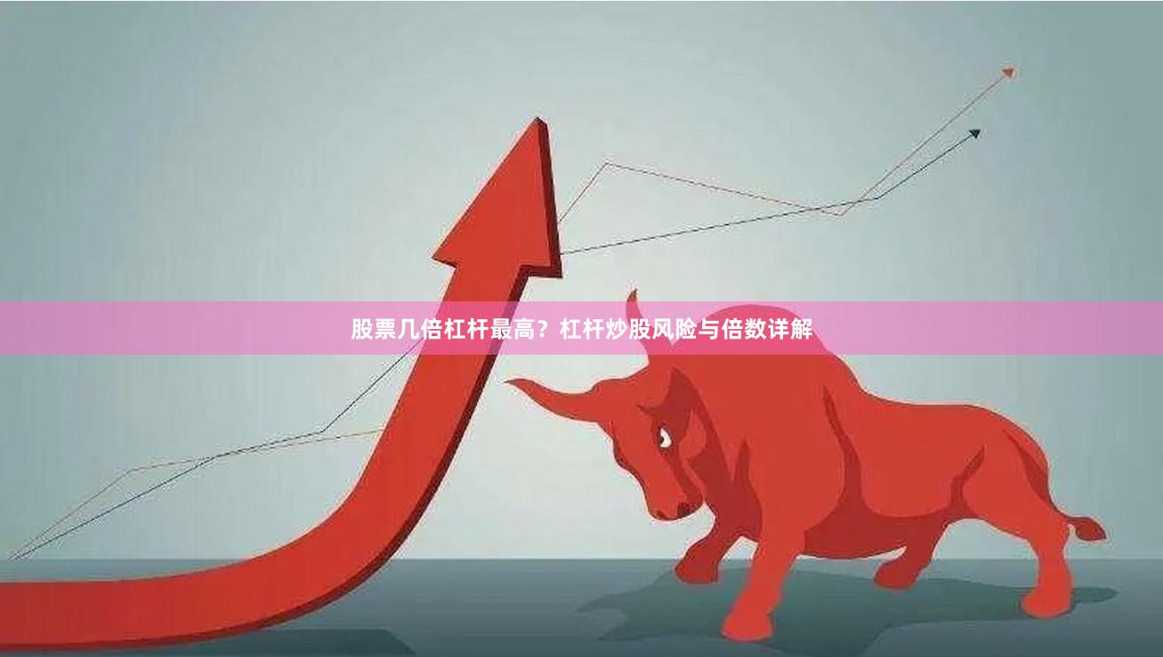 股票几倍杠杆最高？杠杆炒股风险与倍数详解