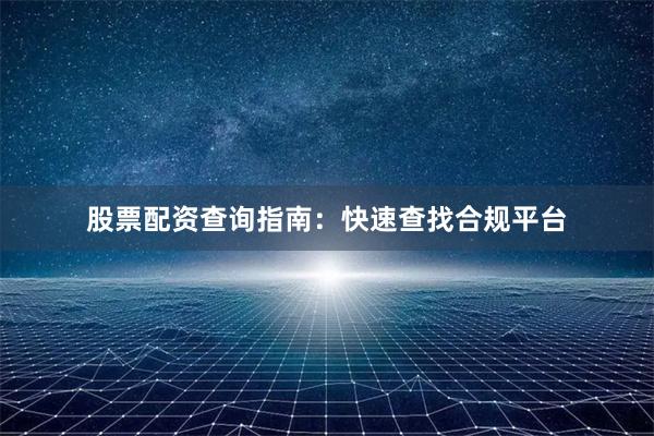 股票配资查询指南：快速查找合规平台
