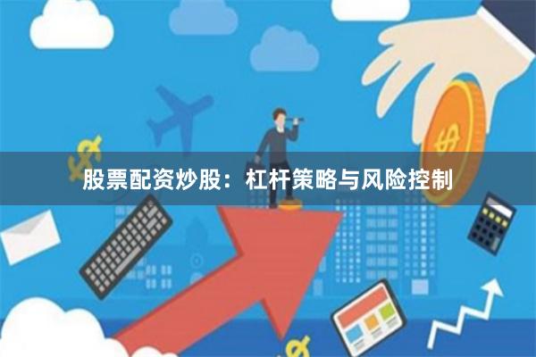 股票配资炒股：杠杆策略与风险控制