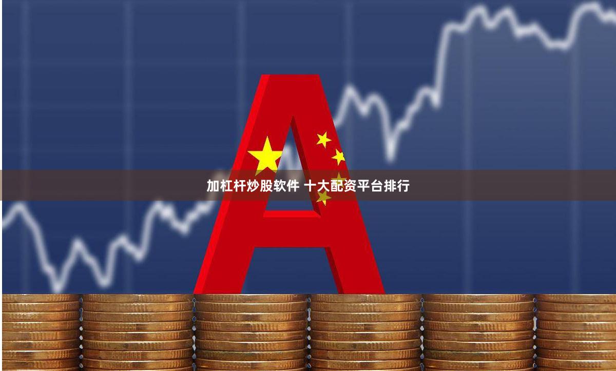 加杠杆炒股软件 十大配资平台排行