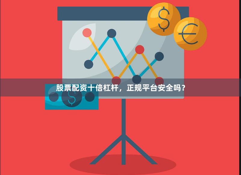 股票配资十倍杠杆，正规平台安全吗？
