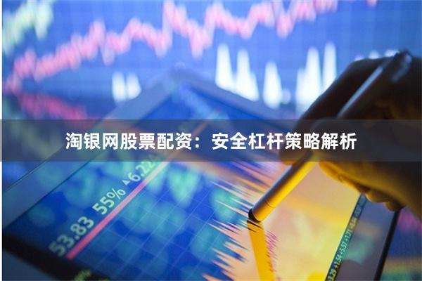 淘银网股票配资：安全杠杆策略解析