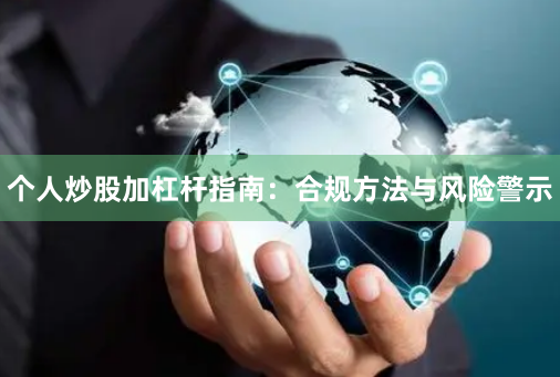个人炒股加杠杆指南：合规方法与风险警示