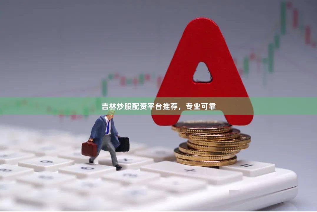 吉林炒股配资平台推荐,专业可靠