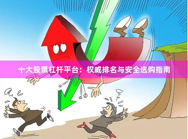 十大股票杠杆平台：权威排名与安全选购指南