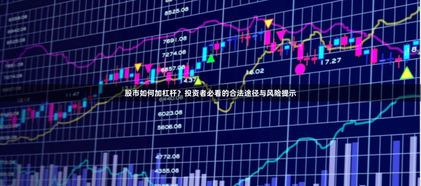 股市如何加杠杆？投资者必看的合法途径与风险提示