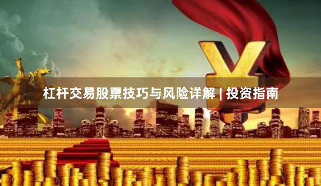 杠杆交易股票技巧与风险详解 | 投资指南